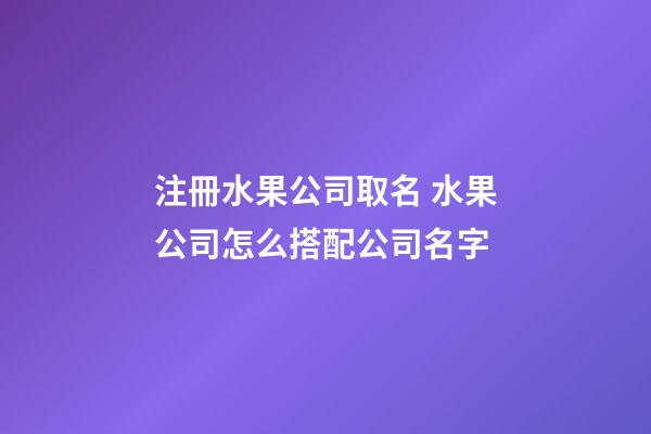 注冊水果公司取名 水果公司怎么搭配公司名字-第1張-公司起名-玄機派